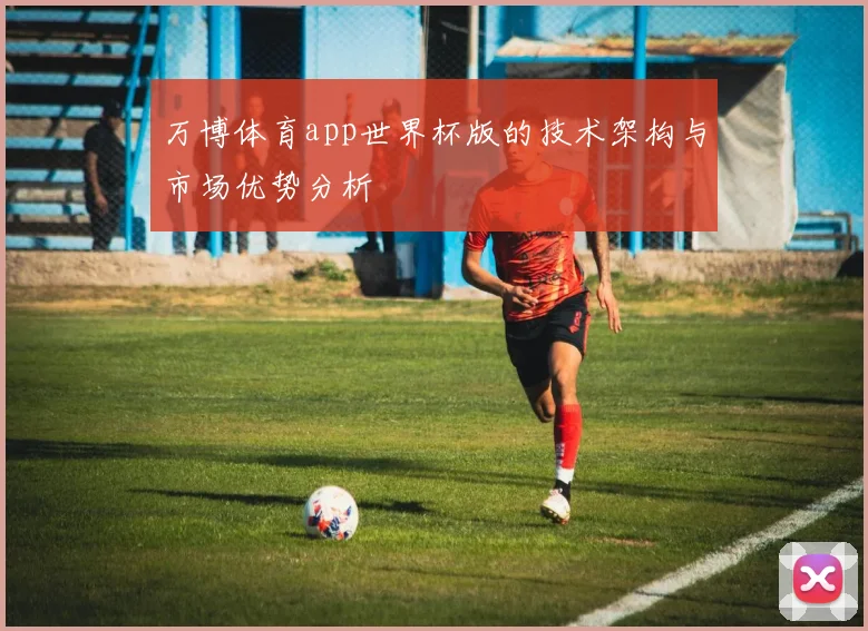 万博体育app世界杯版的技术架构与市场优势分析