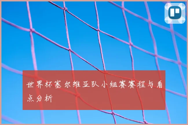世界杯塞尔维亚队小组赛赛程与看点分析