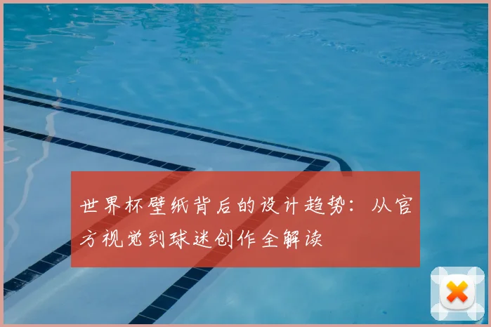世界杯壁纸背后的设计趋势：从官方视觉到球迷创作全解读