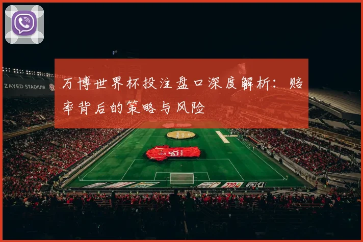 万博世界杯投注盘口深度解析：赔率背后的策略与风险