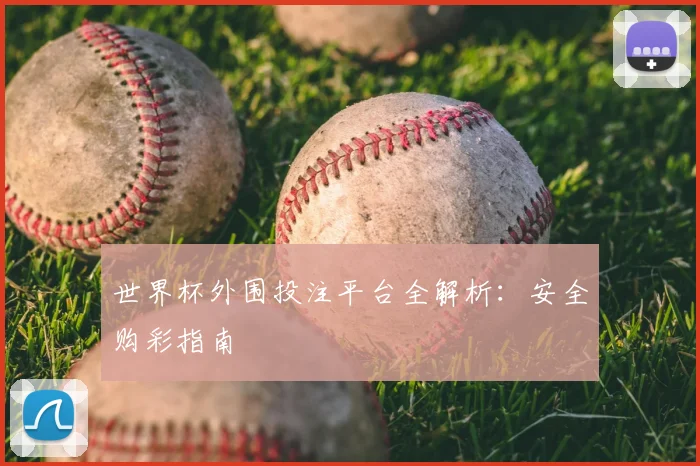 世界杯外围投注平台全解析：安全购彩指南