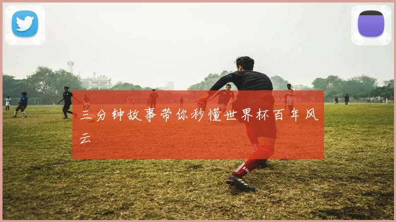 三分钟故事带你秒懂世界杯百年风云