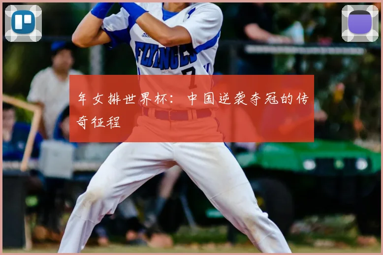 年女排世界杯:中国逆袭夺冠的传奇征程