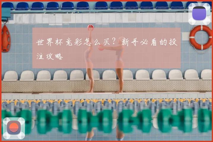 世界杯竞彩怎么买?新手必看的投注攻略
