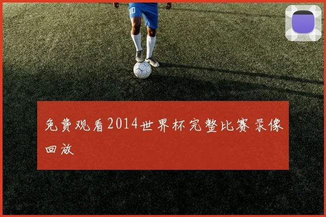 免费观看2014世界杯完整比赛录像回放