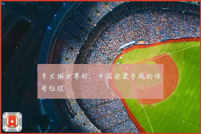 年女排世界杯:中国逆袭夺冠的传奇征程