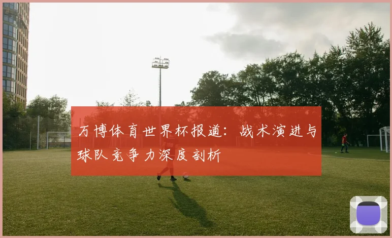 万博体育世界杯报道：战术演进与球队竞争力深度剖析