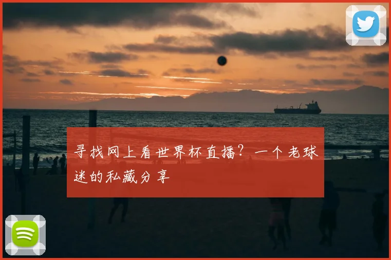 寻找网上看世界杯直播?一个老球迷的私藏分享