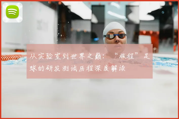 从实验室到世界之巅：“旅程”足球的研发测试历程深度解读