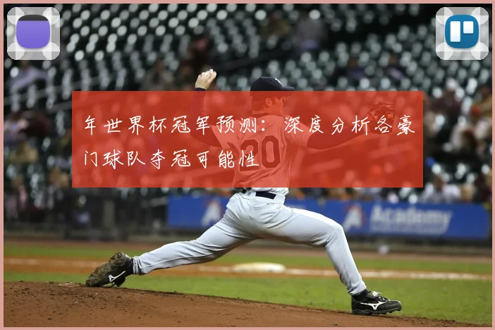 年世界杯冠军预测：深度分析各豪门球队夺冠可能性