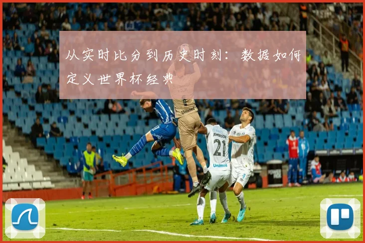 从实时比分到历史时刻：数据如何定义世界杯经典