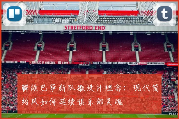 解读巴萨新队徽设计理念：现代简约风如何延续俱乐部灵魂