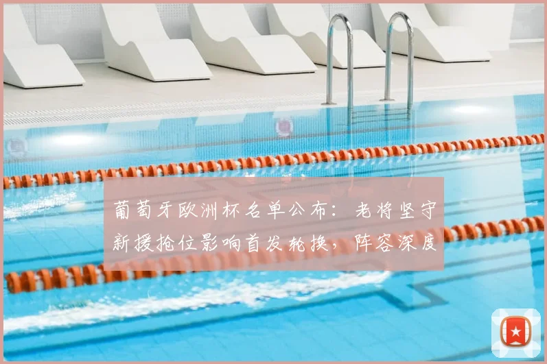 葡萄牙欧洲杯名单公布：老将坚守新援抢位影响首发轮换，阵容深度受考验