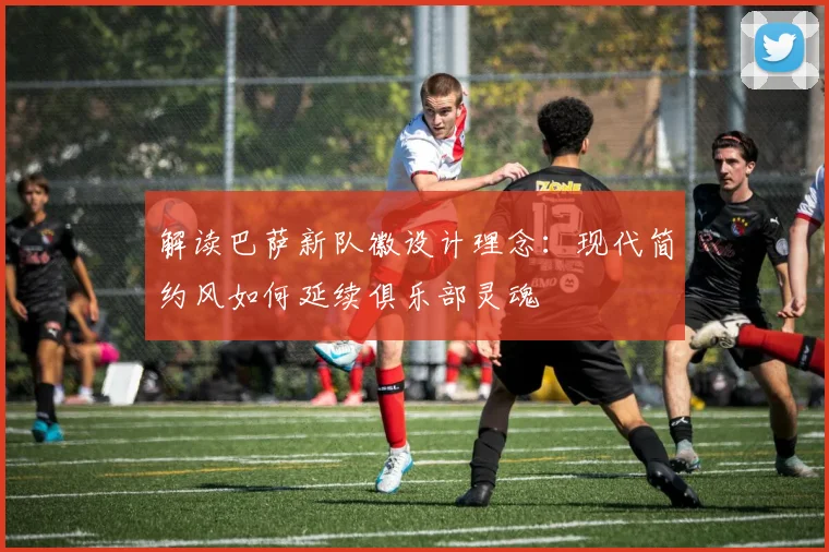 解读巴萨新队徽设计理念：现代简约风如何延续俱乐部灵魂