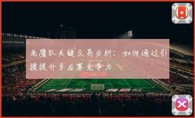 老鹰队关键交易分析：如何通过引援提升季后赛竞争力